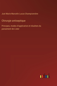 Chirurgie antiseptique: Principes, modes d'application et résultats du pansement de Lister