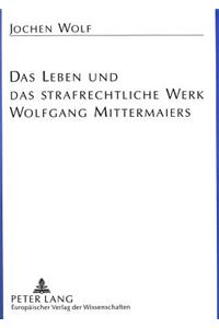 Das Leben und das strafrechtliche Werk Wolfgang Mittermaiers