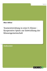 Teamentwicklung in einer 6. Klasse - Kooperative Spiele zur Entwicklung der Klassengemeinschaft