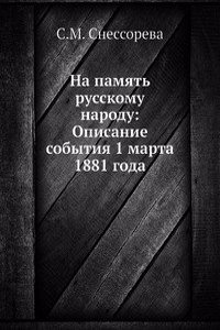 Na pamyat russkomu narodu: Opisanie sobytiya 1 marta 1881 goda
