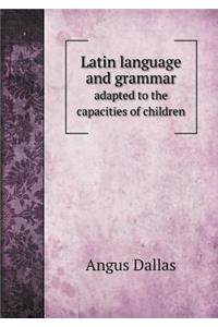 Latin Language and Grammar Adapted to the Capacities of Children