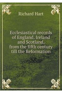 Ecclesiastical Records of England, Ireland and Scotland, from the Fifth Century Till the Reformation