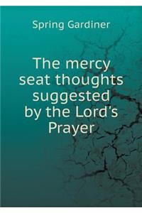 The mercy seat thoughts suggested by the Lord's Prayer