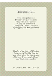 Charter of the Imperial Russian Geographical Society. and the Provisions about the Caucasian, Siberian, Orenburg, Northwest and Southwest Branches