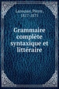 Grammaire complete syntaxique et litteraire
