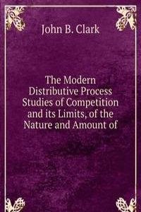 Modern Distributive Process Studies of Competition and its Limits, of the Nature and Amount of