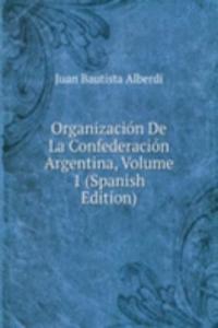 Organizacion De La Confederacion Argentina, Volume 1 (Spanish Edition)