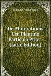 De Alliterationis Usu Plautino Particula Prior . (Latin Edition)