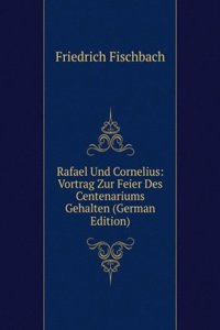 Rafael Und Cornelius: Vortrag Zur Feier Des Centenariums Gehalten (German Edition)