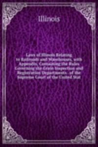 Laws of Illinois Relating to Railroads and Warehouses, with Appendix, Containing the Rules Governing the Grain Inspection and Registration Departments . of the Supreme Court of the United Stat