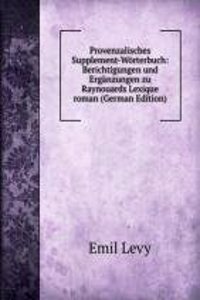 Provenzalisches Supplement-Worterbuch: Berichtigungen und Erganzungen zu Raynouards Lexique roman (German Edition)