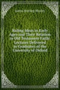 Ruling Ideas in Early Ages and Their Relation to Old Testament Faith: Lectures Delivered to Graduates of the University of Oxford