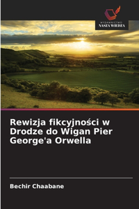 Rewizja fikcyjności w Drodze do Wigan Pier George'a Orwella