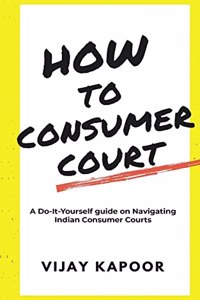 How to Consumer Court : A Do-it-Yourself guide on Navigating Indian Consumer Courts