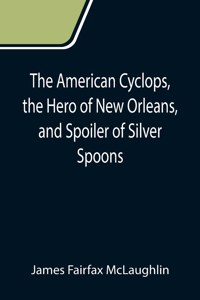 American Cyclops, the Hero of New Orleans, and Spoiler of Silver Spoons