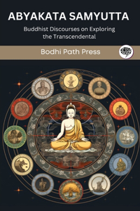 Abyakata Samyutta (From Samyutta Nikaya): Buddhist Discourses on Exploring the Transcendental