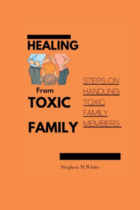 Healing from Toxic Family: Steps to handling toxic family members