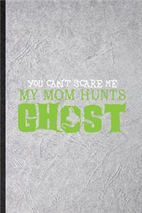 You An't Scare Me My Mom Hunts Ghost
