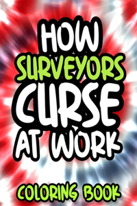 How Surveyors Curse At Work: Surveyor Swearing Coloring Book For Adults, Funny Gift For Men and Women