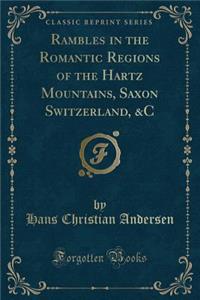 Rambles in the Romantic Regions of the Hartz Mountains, Saxon Switzerland, &c (Classic Reprint)