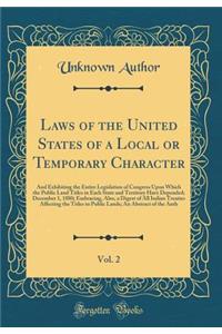 Laws of the United States of a Local or Temporary Character, Vol. 2: And Exhibiting the Entire Legislation of Congress Upon Which the Public Land Titles in Each State and Territory Have Depended; December 1, 1880; Embracing, Also, a Digest of All I