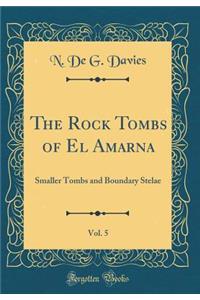 The Rock Tombs of El Amarna, Vol. 5: Smaller Tombs and Boundary Stelae (Classic Reprint): Smaller Tombs and Boundary Stelae (Classic Reprint)