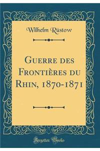 Guerre Des Frontiï¿½res Du Rhin, 1870-1871 (Classic Reprint)