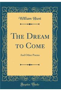 The Dream to Come: And Other Poems (Classic Reprint)