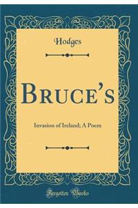 Bruce's: Invasion of Ireland; A Poem (Classic Reprint)