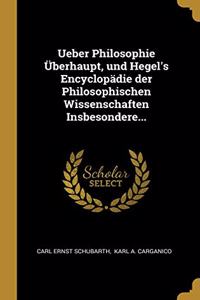 Ueber Philosophie Überhaupt, und Hegel's Encyclopädie der Philosophischen Wissenschaften Insbesondere...