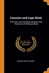 CANARIES AND CAGE-BIRDS: THE FOOD, CARE,