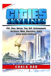 Cities Skylines, PS4, Xbox, Deluxe, Tips, DLC, Achievements, Buildings, Mods, Beginners, Jokes, Game Guide Unofficial