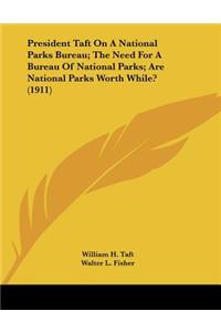 President Taft On A National Parks Bureau; The Need For A Bureau Of National Parks; Are National Parks Worth While? (1911)