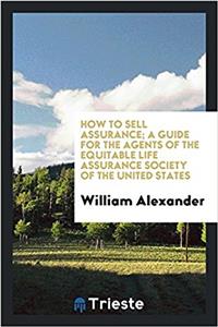 How to Sell Assurance; A Guide for the Agents of the Equitable Life Assurance Society of the United States