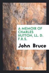 Memoir of Charles Hutton, LL. D. F.R.S.