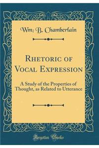 Rhetoric of Vocal Expression: A Study of the Properties of Thought, as Related to Utterance (Classic Reprint)