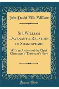 Sir William Davenant's Relation to Shakespeare: With an Analysis of the Chief Characters of Davenant's Plays (Classic Reprint)