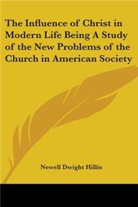 Influence of Christ in Modern Life Being A Study of the New Problems of the Church in American Society