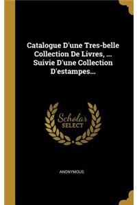 Catalogue D'une Tres-belle Collection De Livres, ... Suivie D'une Collection D'estampes...