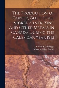 Production of Copper, Gold, Lead, Nickel, Silver, Zinc and Other Metals in Canada During the Calendar Year 1912 [microform]