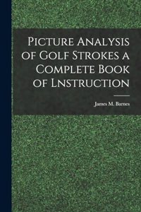 Picture Analysis of Golf Strokes a Complete Book of Lnstruction