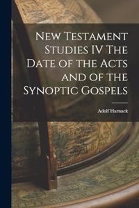 New Testament Studies IV The Date of the Acts and of the Synoptic Gospels