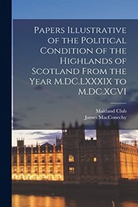 Papers Illustrative of the Political Condition of the Highlands of Scotland From the Year M.DC.LXXXIX to M.DC.XCVI