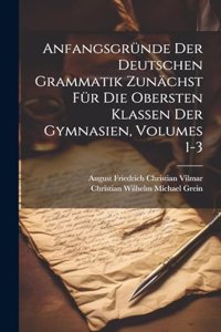 Anfangsgründe Der Deutschen Grammatik Zunächst Für Die Obersten Klassen Der Gymnasien, Volumes 1-3
