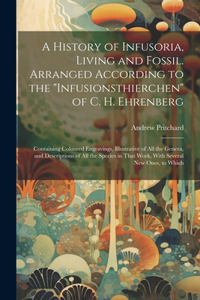 A History of Infusoria, Living and Fossil. Arranged According to the 
