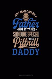 Any Man Can Be A Father But It Takes Someone Special To Be A Pitbull Daddy