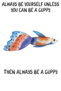 Always Be Yourself Unless You Can Be A Guppies Then Always Be A Guppies