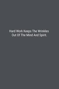 Hard Work Keeps The Wrinkles Out Of The Mind And Spirit.