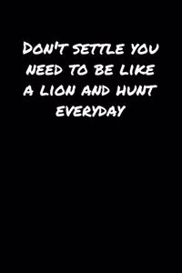 Don't Settle You Need To Be Like A Lion and Hunt Everyday