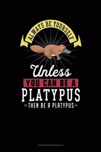 Always Be Yourself Unless You Can Be a Platypus Then Be a Platypus